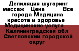 Депиляция шугаринг массаж › Цена ­ 200 - Все города Медицина, красота и здоровье » Медицинские услуги   . Калининградская обл.,Светловский городской округ 